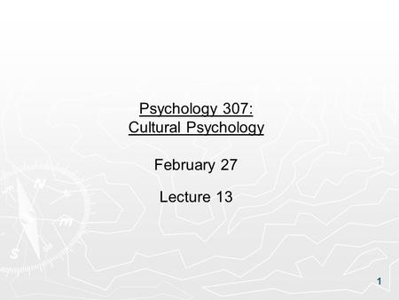 1 Psychology 307: Cultural Psychology February 27 Lecture 13.