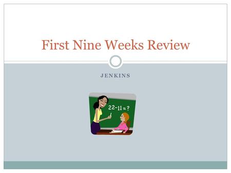 JENKINS First Nine Weeks Review. Place Value Reasons why place value is so important…  Place value helps us to line up numbers properly so that we are.