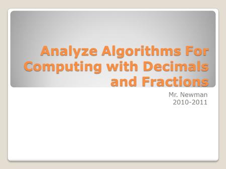 Analyze Algorithms For Computing with Decimals and Fractions Mr. Newman 2010-2011.