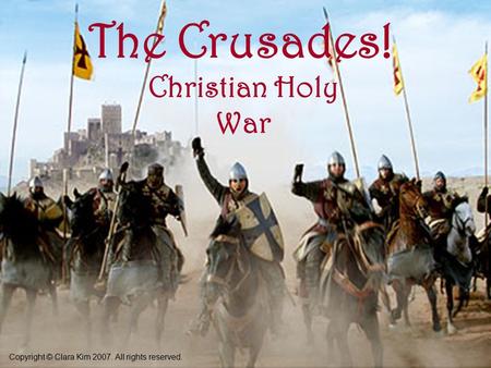 The Crusades! Christian Holy War Copyright © Clara Kim 2007. All rights reserved.