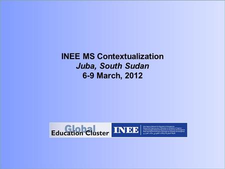 INEE MS Contextualization Juba, South Sudan 6-9 March, 2012.