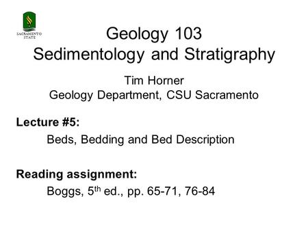 Geology 103 Sedimentology and Stratigraphy Tim Horner Geology Department, CSU Sacramento Lecture #5: Beds, Bedding and Bed Description Reading assignment: