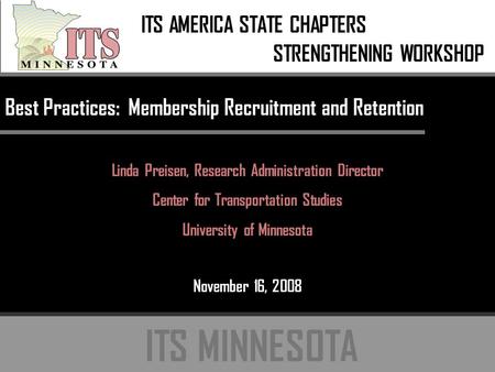 ITS MINNESOTA Best Practices: Membership Recruitment and Retention Linda Preisen, Research Administration Director Center for Transportation Studies University.
