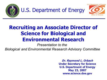 Recruiting an Associate Director of Science for Biological and Environmental Research Dr. Raymond L. Orbach Under Secretary for Science U.S. Department.