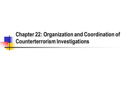 Chapter 22: Organization and Coordination of Counterterrorism Investigations.