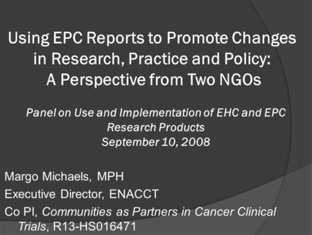 Margo Michaels, MPH Executive Director, ENACCT Co PI, Communities as Partners in Cancer Clinical Trials, R13-HS016471 Panel on Use and Implementation of.