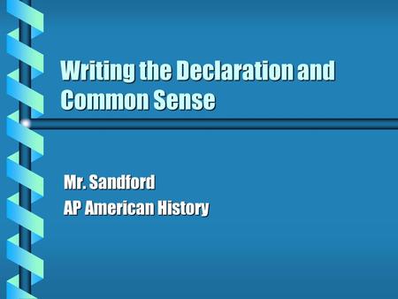 Writing the Declaration and Common Sense Mr. Sandford AP American History.