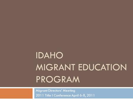 IDAHO MIGRANT EDUCATION PROGRAM Migrant Directors’ Meeting 2011 Title I Conference April 6-8, 2011.