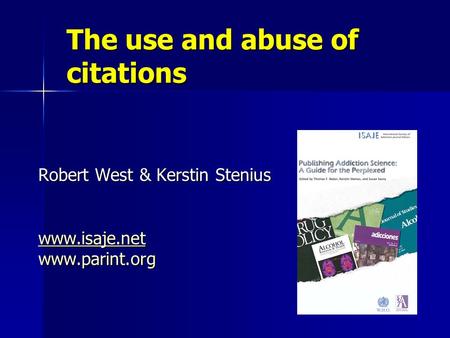 The use and abuse of citations Robert West & Kerstin Stenius www.isaje.net www.parint.org.