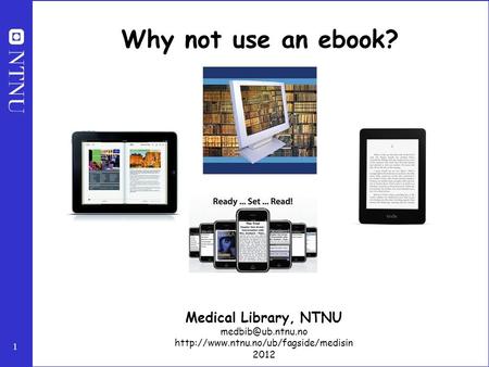 1 Why not use an ebook? Medical Library, NTNU  2012.
