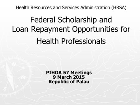 Health Resources and Services Administration (HRSA) Federal Scholarship and Loan Repayment Opportunities for Health Professionals PIHOA 57 Meetings 9 March.