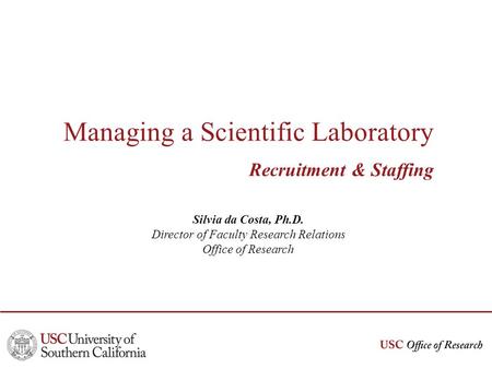 Managing a Scientific Laboratory Recruitment & Staffing Silvia da Costa, Ph.D. Director of Faculty Research Relations Office of Research.