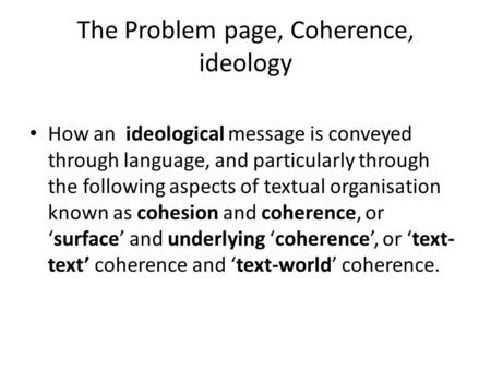 The Problem page, Coherence, ideology How an ideological message is conveyed through language, and particularly through the following aspects of textual.
