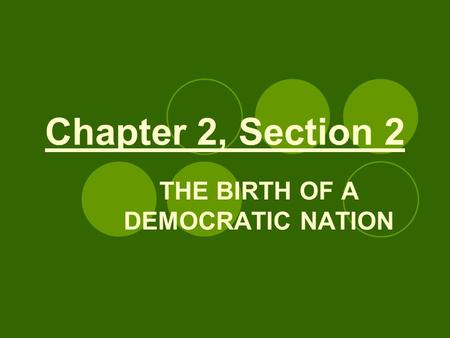 Chapter 2, Section 2 THE BIRTH OF A DEMOCRATIC NATION.