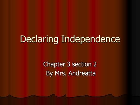 Declaring Independence Chapter 3 section 2 By Mrs. Andreatta By Mrs. Andreatta.