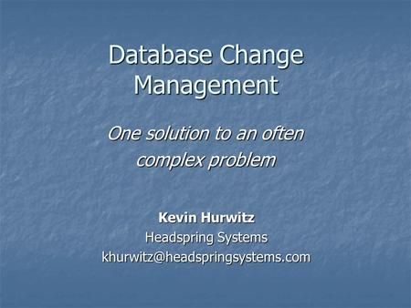 Database Change Management One solution to an often complex problem Kevin Hurwitz Headspring Systems