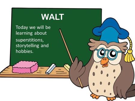 Today we will be learning about superstitions, storytelling and hobbies. WALT.