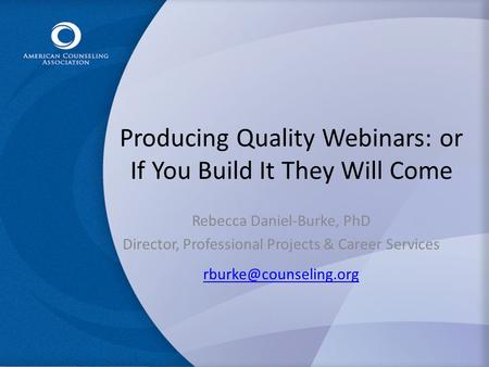 Producing Quality Webinars: or If You Build It They Will Come Rebecca Daniel-Burke, PhD Director, Professional Projects & Career Services