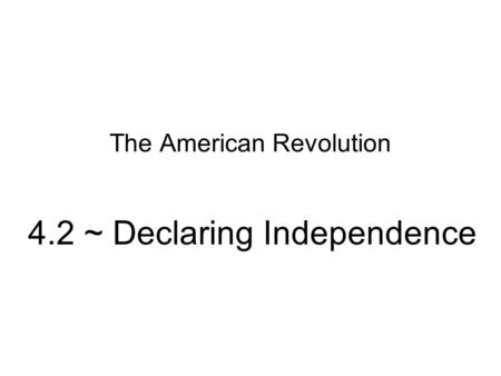 The American Revolution 4.2 ~ Declaring Independence.