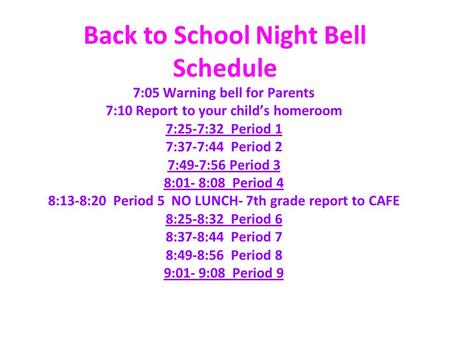 Back to School Night Bell Schedule 7:05 Warning bell for Parents 7:10 Report to your child’s homeroom 7:25-7:32 Period 1 7:37-7:44 Period 2 7:49-7:56 Period.