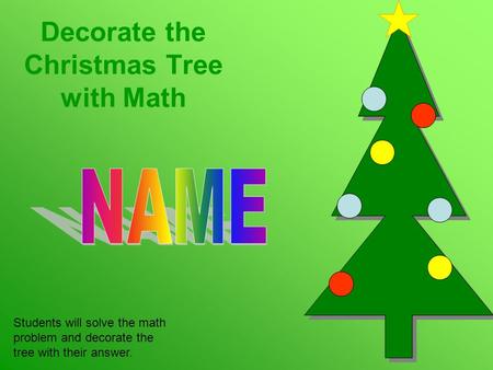 Decorate the Christmas Tree with Math Students will solve the math problem and decorate the tree with their answer.