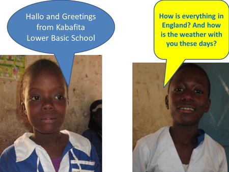 Hallo and Greetings from Kabafita Lower Basic School How is everything in England? And how is the weather with you these days?