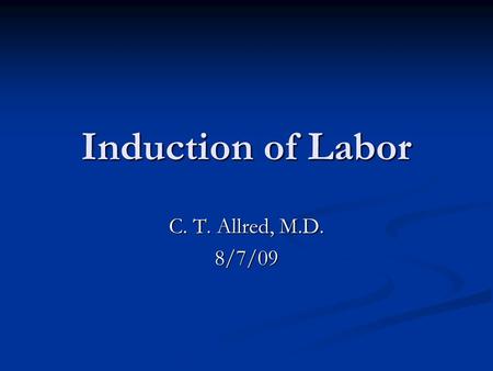 Induction of Labor C. T. Allred, M.D. 8/7/09. Standard Maternal Indications Preeclampsia, eclampsia Preeclampsia, eclampsia Term premature rupture of.