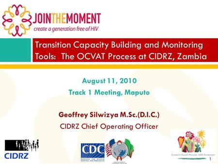 1 August 11, 2010 Track 1 Meeting, Maputo Geoffrey Silwizya M.Sc.(D.I.C.) CIDRZ Chief Operating Officer Transition Capacity Building and Monitoring Tools: