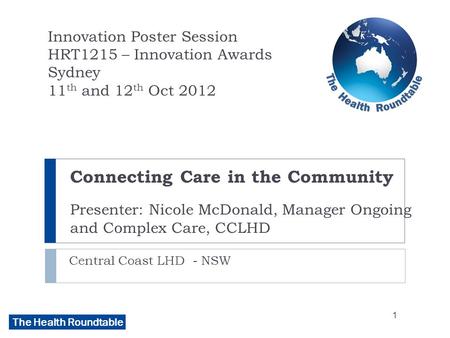 The Health Roundtable Connecting Care in the Community Presenter: Nicole McDonald, Manager Ongoing and Complex Care, CCLHD Central Coast LHD - NSW Innovation.