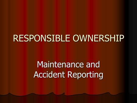 RESPONSIBLE OWNERSHIP Maintenance and Accident Reporting.