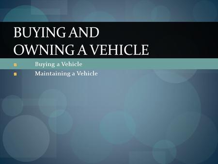 Buying a Vehicle Maintaining a Vehicle BUYING AND OWNING A VEHICLE.