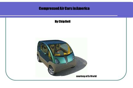 Compressed Air Cars in America By Chip Bell courtesy of Ev World.