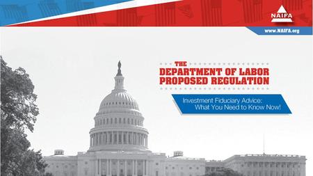 The Department of Labor Proposed Regulation Investment Fiduciary Advice: What You Need to Know Now! Juli McNeely, LUTCF, CLU, CFP NAIFA President Kevin.