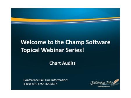 Welcome to the Champ Software Topical Webinar Series! Chart Audits Conference Call Line Information: 1-888-861-1255 #295427.