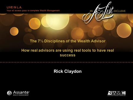 LIVE IN L.A. Your all access pass to complete Wealth Management The 7½ Disciplines of the Wealth Advisor How real advisors are using real tools to have.