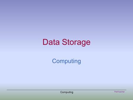 TheTeacher Computing Data Storage Computing. TheTeacher Computing Primary Storage One of the fundamental properties of a computer is that it can store.