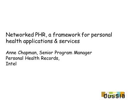 1 Networked PHR, a framework for personal health applications & services Anne Chapman, Senior Program Manager Personal Health Records, Intel.