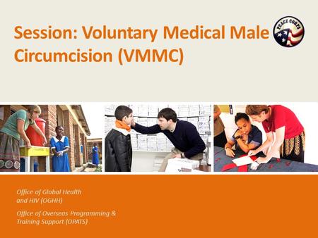 Office of Global Health and HIV (OGHH) Office of Overseas Programming & Training Support (OPATS) Session: Voluntary Medical Male Circumcision (VMMC)