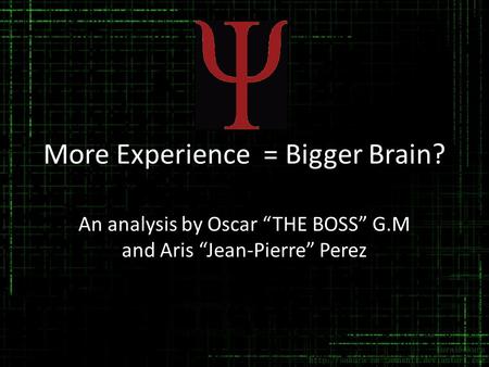 More Experience = Bigger Brain? An analysis by Oscar “THE BOSS” G.M and Aris “Jean-Pierre” Perez.