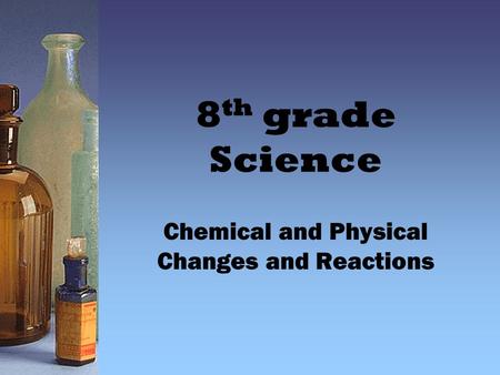 Chemical and Physical Changes and Reactions