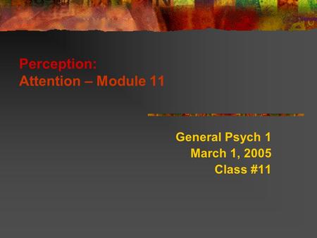 Perception: Attention – Module 11 General Psych 1 March 1, 2005 Class #11.