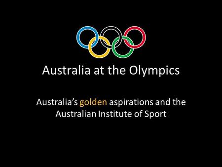 Australia at the Olympics Australia’s golden aspirations and the Australian Institute of Sport.