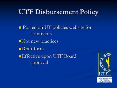 UTF Disbursement Policy Posted on UT policies website for comments Posted on UT policies website for comments Not new practices Not new practices Draft.