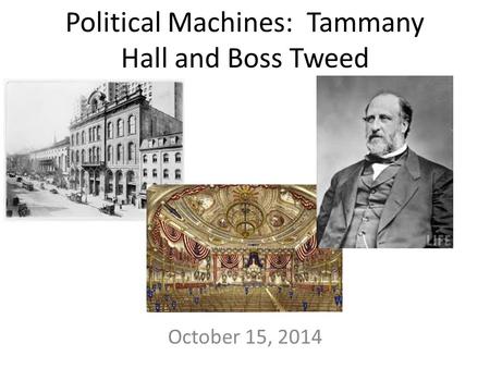 Political Machines: Tammany Hall and Boss Tweed October 15, 2014.