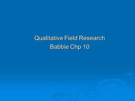 Qualitative Field Research Babbie Chp 10. Chapter Outline  Introduction  Topics Appropriate to Field Research  Special Considerations in Qualitative.