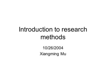 Introduction to research methods 10/26/2004 Xiangming Mu.