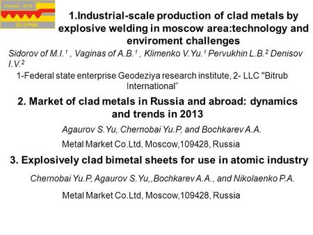 1.Industrial-scale production of clad metals by explosive welding in moscow area:technology and enviroment challenges Sidorov of M.I. 1, Vaginas of A.B.