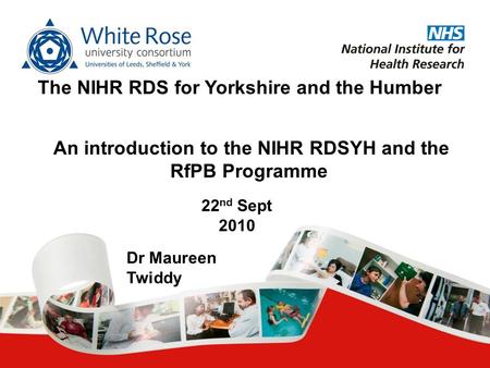 An introduction to the NIHR RDSYH and the RfPB Programme The NIHR RDS for Yorkshire and the Humber 22 nd Sept 2010 Dr Maureen Twiddy.