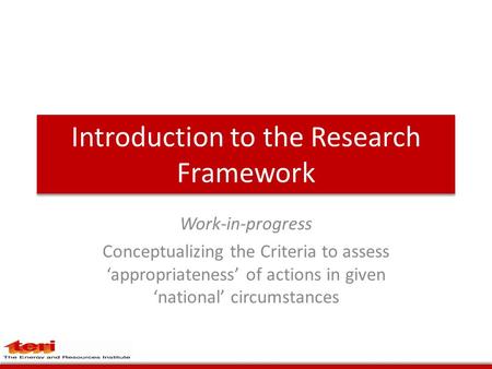 Introduction to the Research Framework Work-in-progress Conceptualizing the Criteria to assess ‘appropriateness’ of actions in given ‘national’ circumstances.