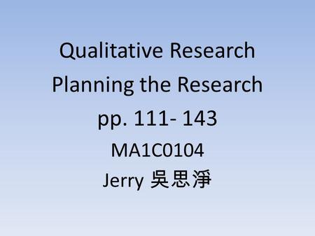 Qualitative Research Planning the Research pp. 111- 143 MA1C0104 Jerry 吳思淨.